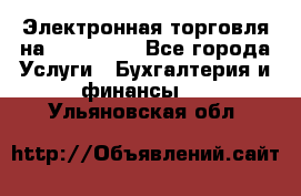 Электронная торговля на Sberbankm - Все города Услуги » Бухгалтерия и финансы   . Ульяновская обл.